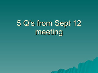 5 Q’s from Sept 12 meeting 