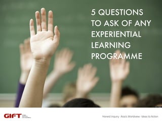 5 QUESTIONS
TO ASK OF ANY
EXPERIENTIAL
LEARNING
PROGRAMME
 