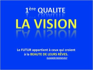 Le FUTUR appartient à ceux qui croient
     à la BEAUTE DE LEURS RÊVES.
                   ELEANOR ROOSEVELT
 