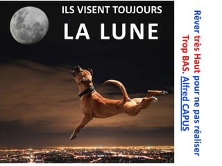 Rêver très Haut pour ne pas réaliser
              Trop BAS. Alfred CAPUS
ILS VISENT TOUJOURS

                      LA LUNE
 