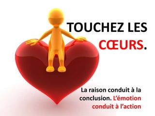 TOUCHEZ LES
    CŒURS.

  La raison conduit à la
 conclusion. L’émotion
      conduit à l’action
 