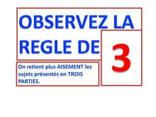 On retient plus AISEMENT les
sujets présentés en TROIS
PARTIES.
 
