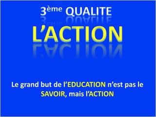 Le grand but de l’EDUCATION n’est pas le
         SAVOIR, mais l’ACTION
 