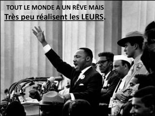 TOUT LE MONDE A UN RÊVE MAIS
Très peu réalisent les LEURS.
 
