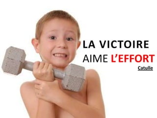 LA VICTOIRE
AIME L’EFFORT
         Catulle
 