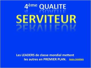 Les LEADERS de classe mondial mettent
     les autres en PREMIER PLAN. Robin SHARMA
 