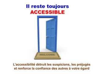 Il reste toujours
          ACCESSIBLE




L’accessibilité détruit les suspicions, les préjugés
 et renforce la confiance des autres à votre égard
 