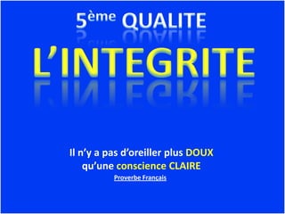 Il n’y a pas d’oreiller plus DOUX
    qu’une conscience CLAIRE
          Proverbe Français
 