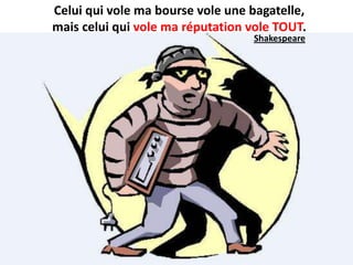 Celui qui vole ma bourse vole une bagatelle,
mais celui qui vole ma réputation vole TOUT.
                                  Shakespeare
 
