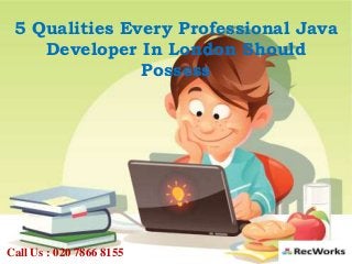 5 Qualities Every Professional Java
Developer In London Should
Possess
Call Us : 020 7866 8155
 