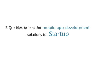 5 Qualities to look for mobile app development
solutions for Startup
 
