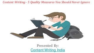 Content Writing - 5 Quality Measures You Should Never Ignore
Presented By:
Content Writing India
 