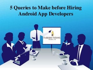 5 Queries to Make before Hiring
Android App Developers
 