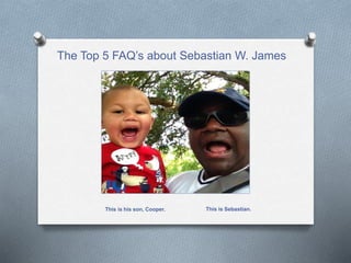 The Top 5 FAQ’s about Sebastian W. James
This is his son, Cooper. This is Sebastian.
 