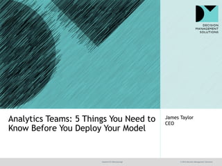 @jamet123 #decisionmgt © 2016 Decision Management Solutions
James Taylor
CEO
Analytics Teams: 5 Things You Need to
Know Before You Deploy Your Model
 