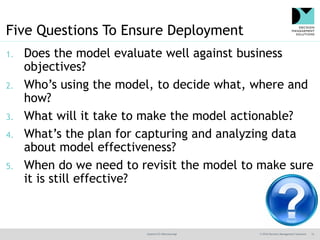 @jamet123 #decisionmgt © 2016 Decision Management Solutions 12
Five Questions To Ensure Deployment
1. Does the model evalu...