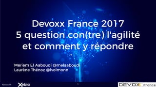 #DevoxxFR
Devoxx France 2017
5 question con(tre) l'agilité
et comment y répondre
Meriem El Aaboudi @melaaboudi
Laurène Thénoz @lvolmonn
1
 