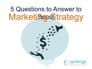 5 Answers to Boost
Marketing Strategy
 