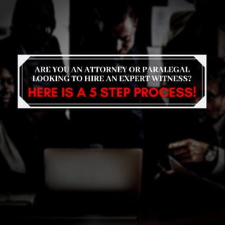 ARE YOU AN ATTORNEY OR PARALEGAL
LOOKING TO HIRE AN EXPERT WITNESS?
HERE IS A 5 STEP PROCESS!
 