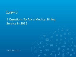 5 Questions To Ask a Medical Billing
Service in 2015
© CureMD Healthcare
 