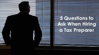 5 Questions to
Ask When Hiring
a Tax Preparer
 