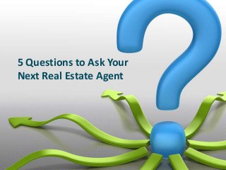 5 Questions to Ask Your
Next Real Estate Agent
 