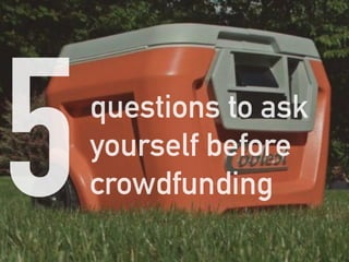 questions to ask
yourself before
crowdfunding5
 