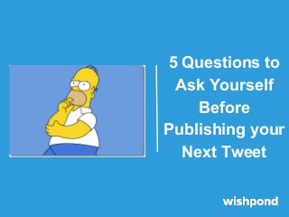 5 Questions to
Ask Yourself
Before
Publishing your
Next Tweet
 