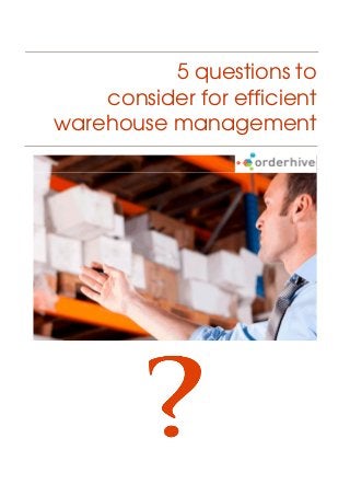 5 questions to
consider for efficient
warehouse management
 