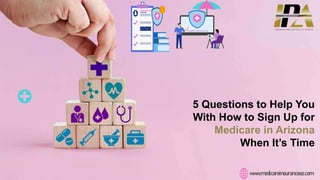 5 Questions to Help You
With How to Sign Up for
Medicare in Arizona
When It’s Time
www.medicareinsuranceaz.com
 