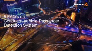 5 FAQ’s on
Conduent Vehicle Passenger
Detection System
 