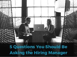 5 Questions You Should Be
Asking the Hiring Manager
 