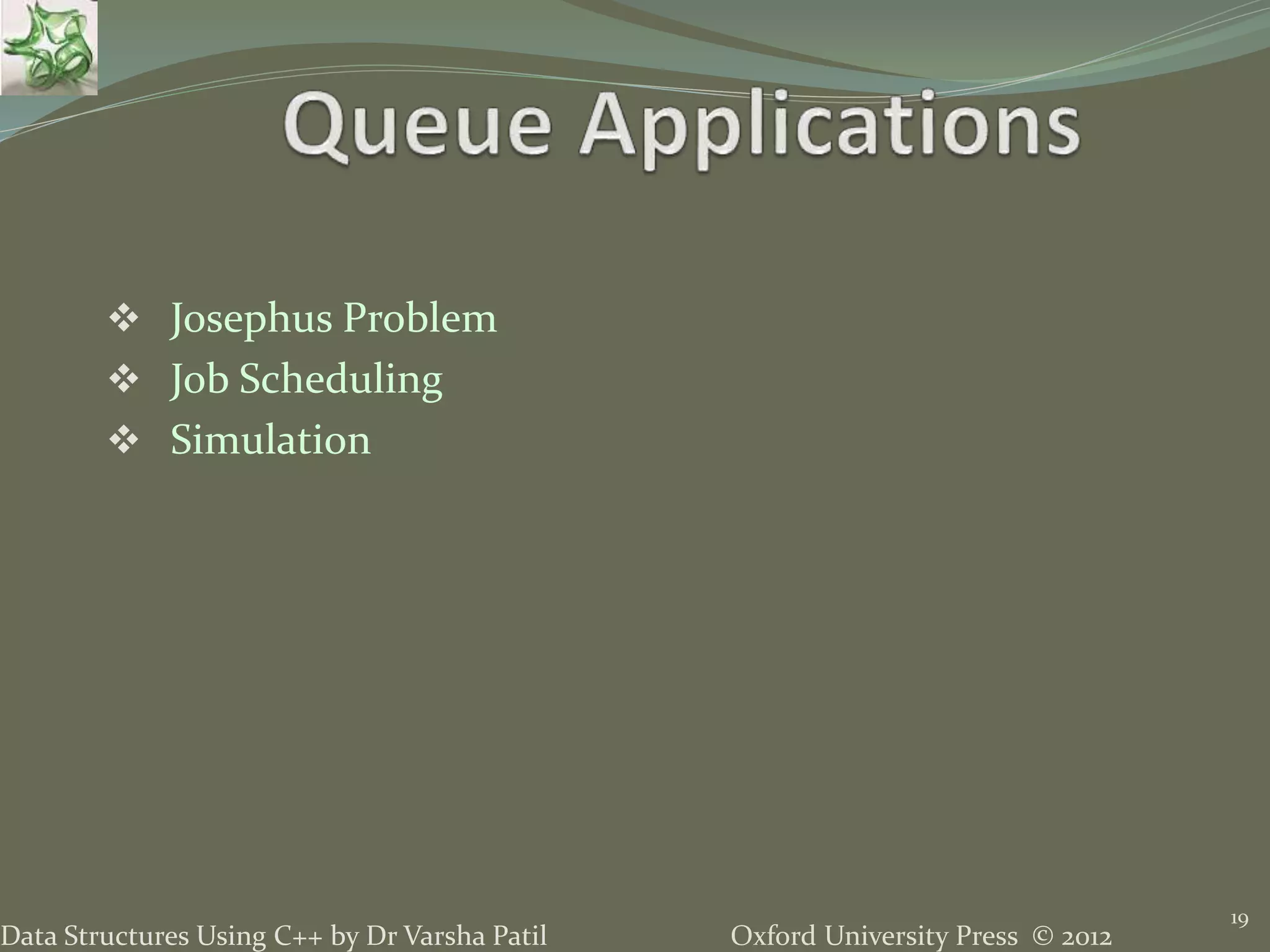 Oxford University Press © 2012Data Structures Using C++ by Dr Varsha Patil
 Josephus Problem
 Job Scheduling
 Simulation
19
 