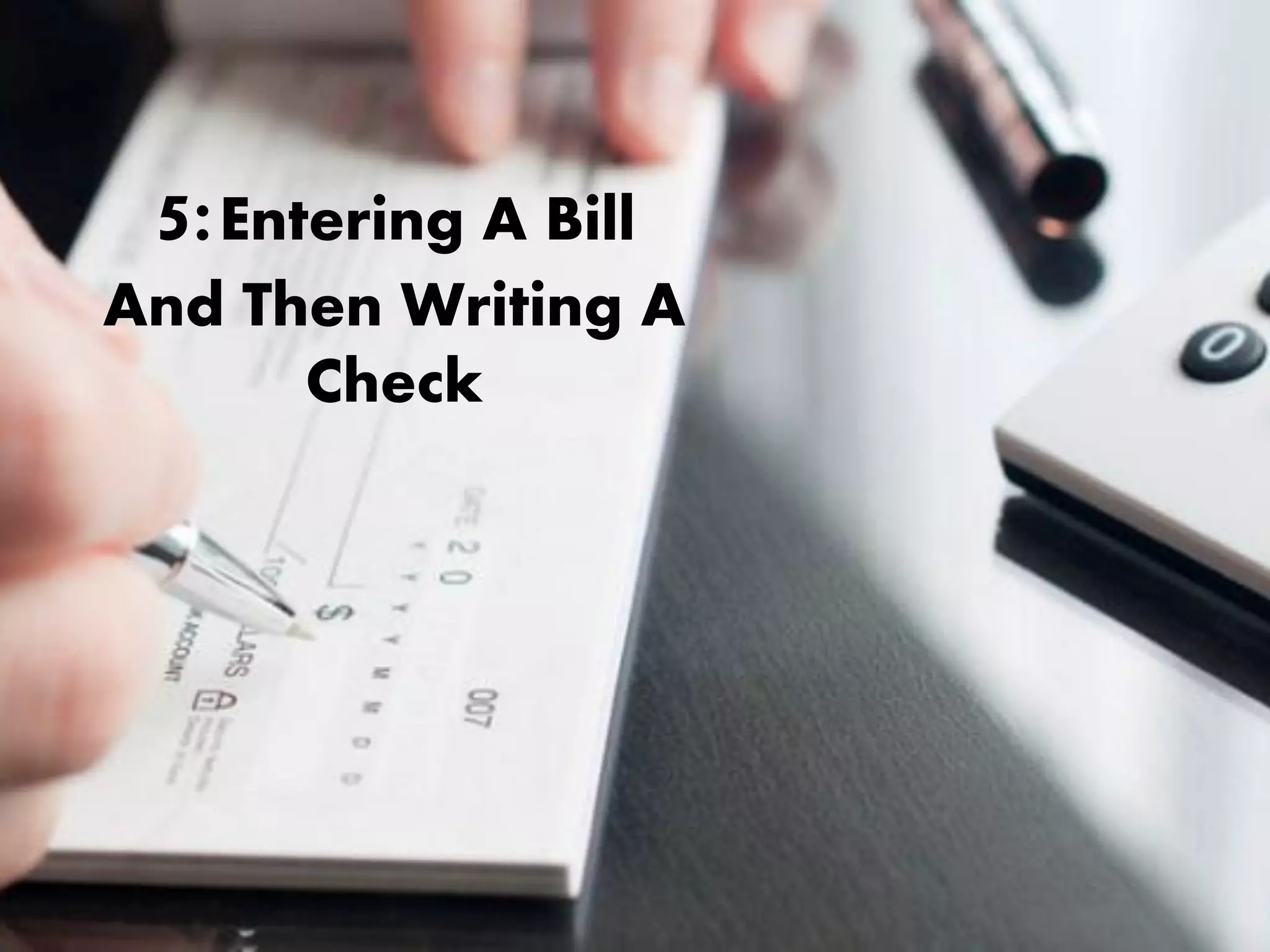 5:Entering A Bill
And Then Writing A
Check
 