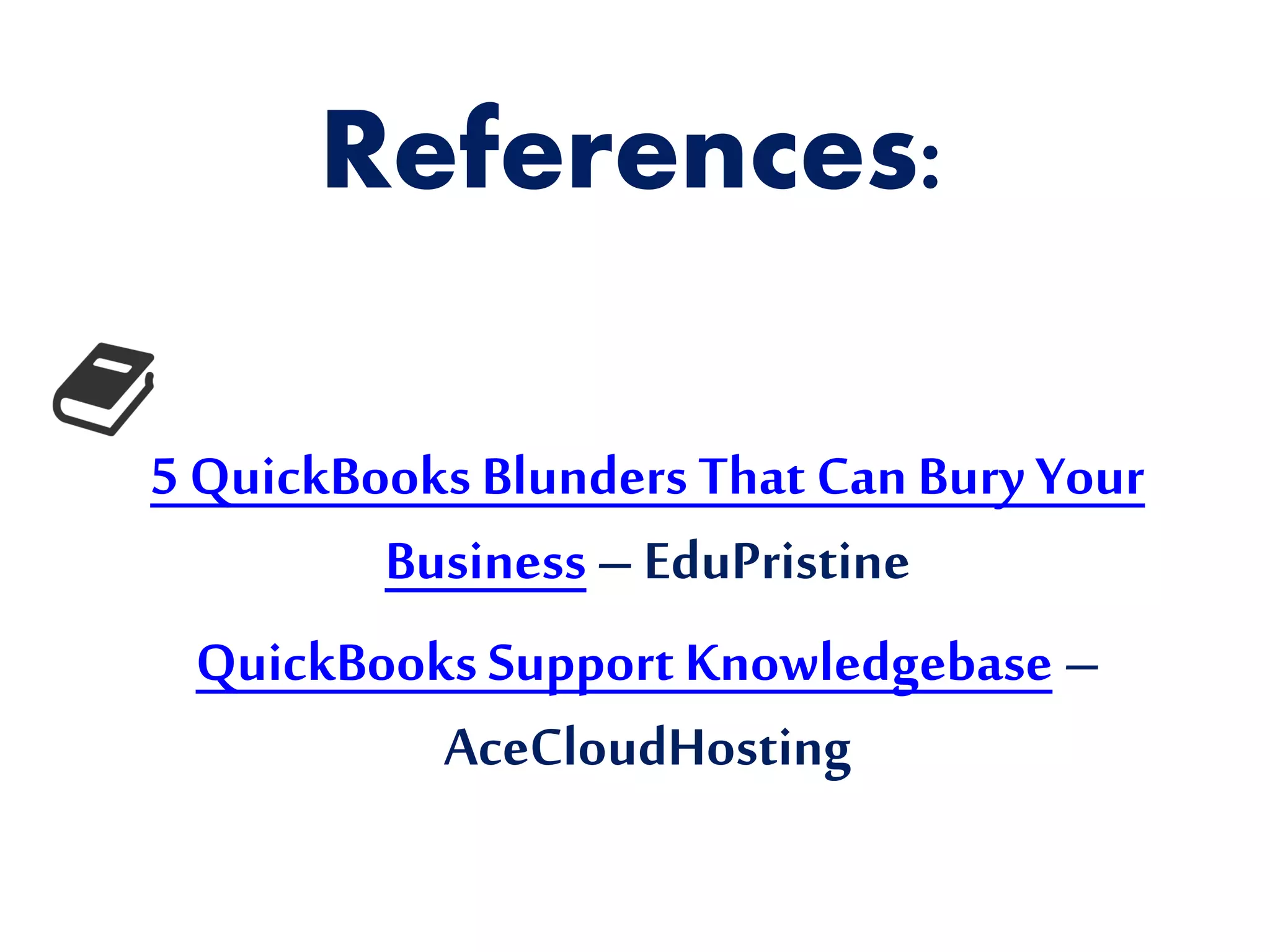 References:
5 QuickBooks Blunders That Can Bury Your
Business – EduPristine
QuickBooks Support Knowledgebase –
AceCloudHosting
 