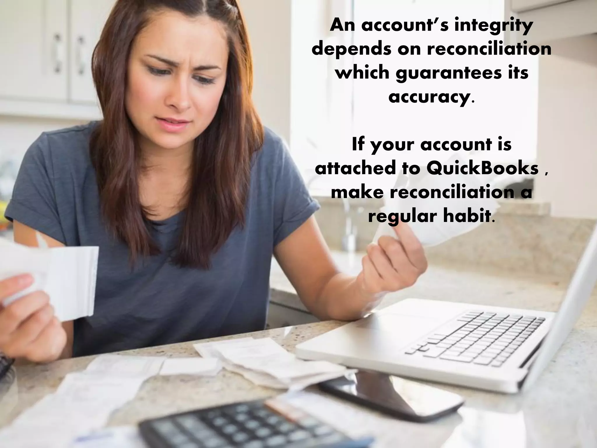 An account’s integrity
depends on reconciliation
which guarantees its
accuracy.
If your account is
attached to QuickBooks ,
make reconciliation a
regular habit.
 