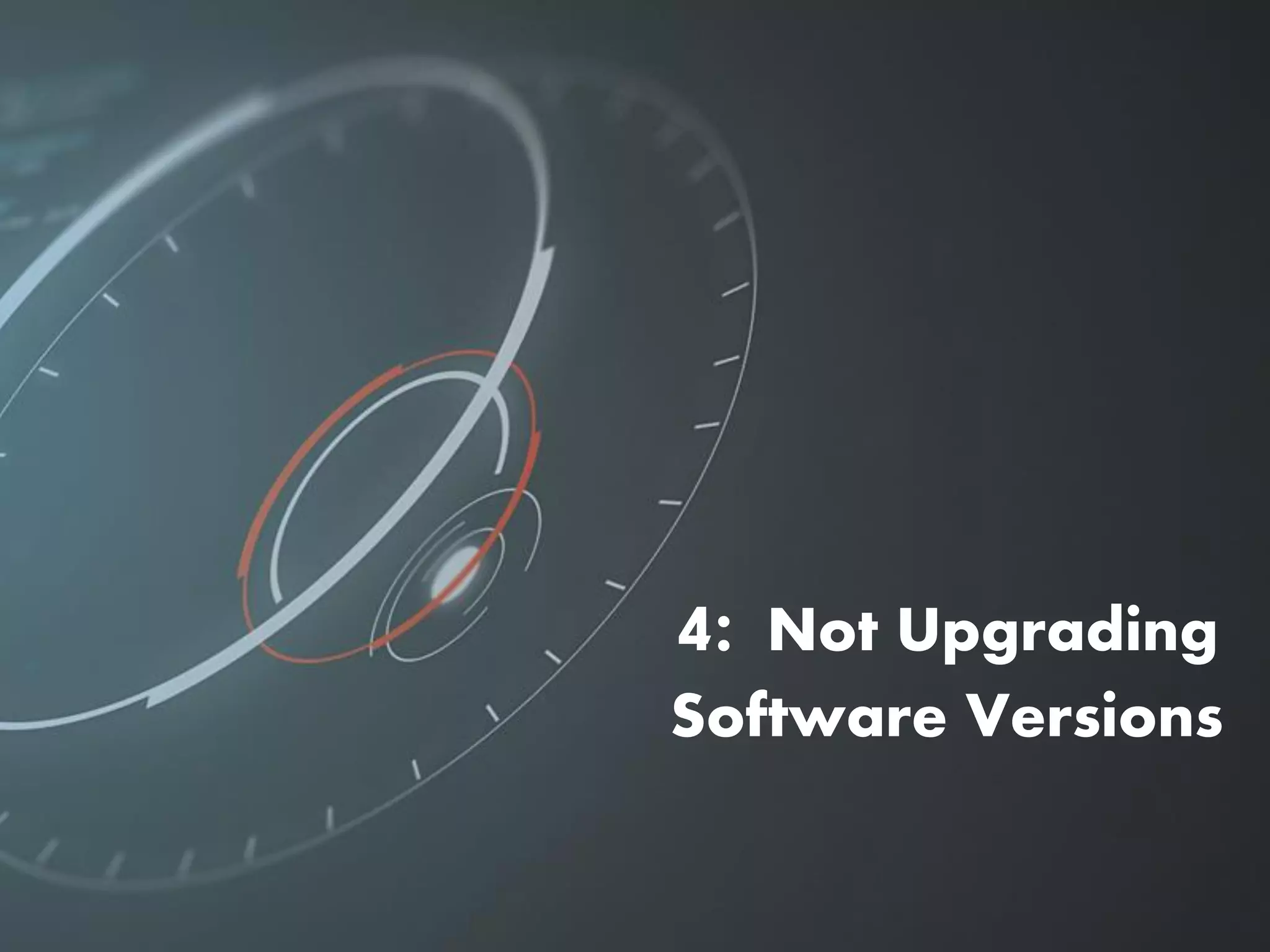 4: Not Upgrading
Software Versions
 