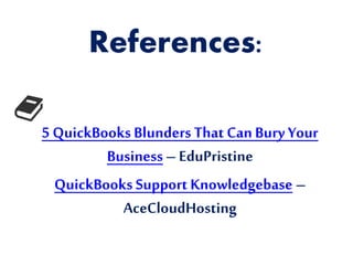 References:
5 QuickBooks Blunders That Can Bury Your
Business – EduPristine
QuickBooks Support Knowledgebase –
AceCloudHosting
 