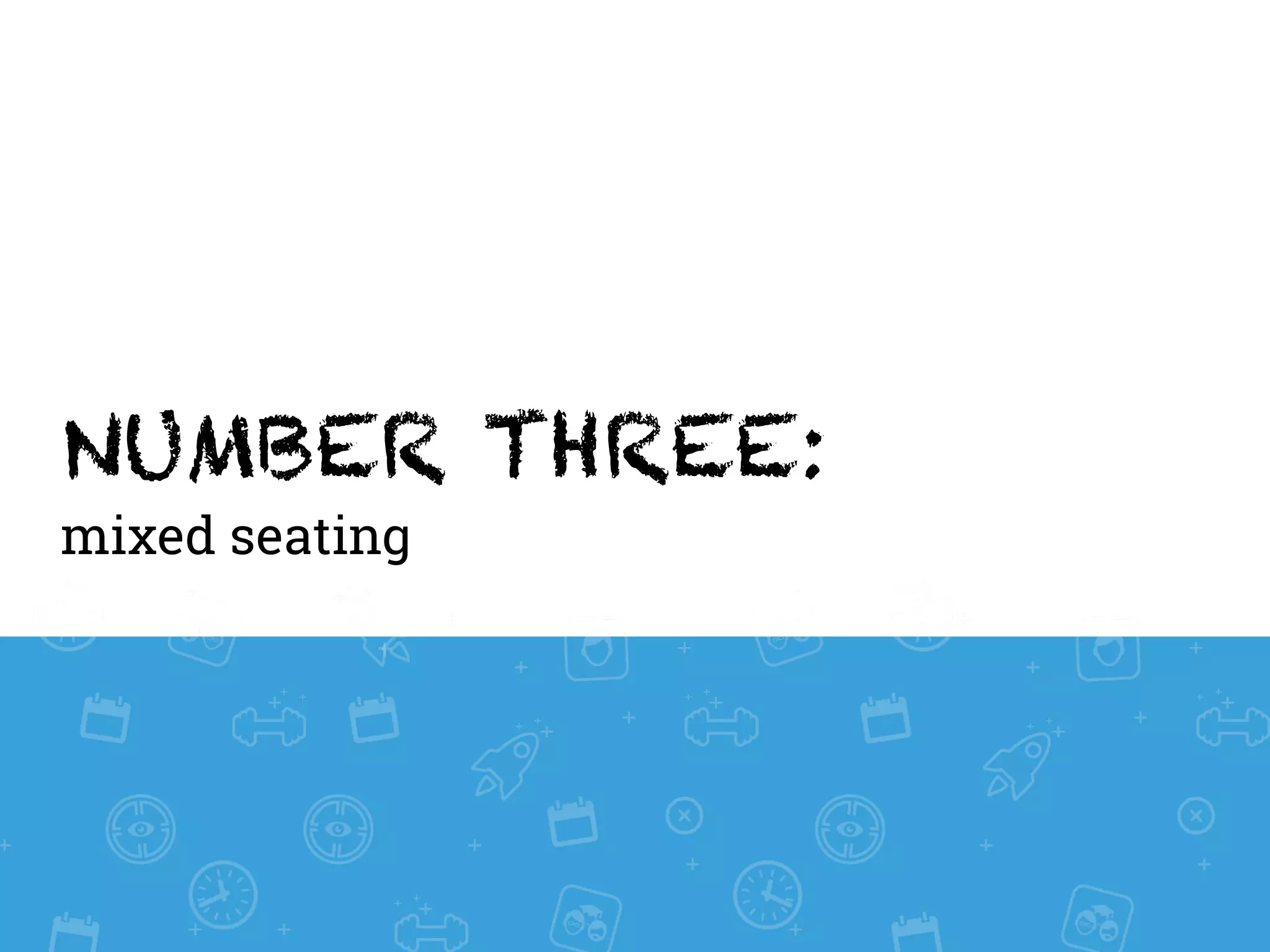 NUMBER THREE:
mixed seating
 