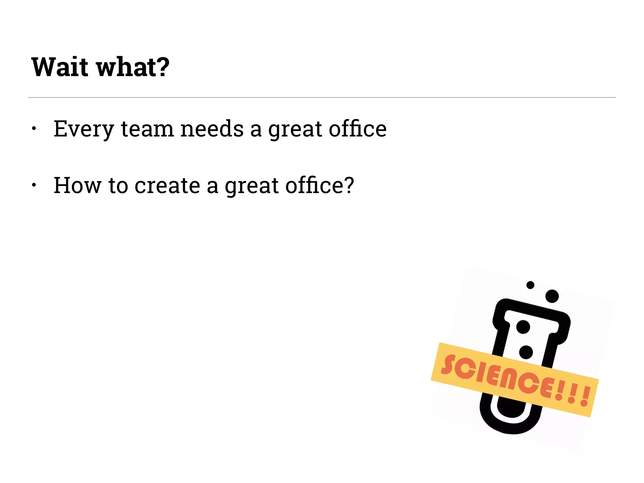 • Every team needs a great ofﬁce
• How to create a great ofﬁce?
Wait what?
SCIENCE!!!
 