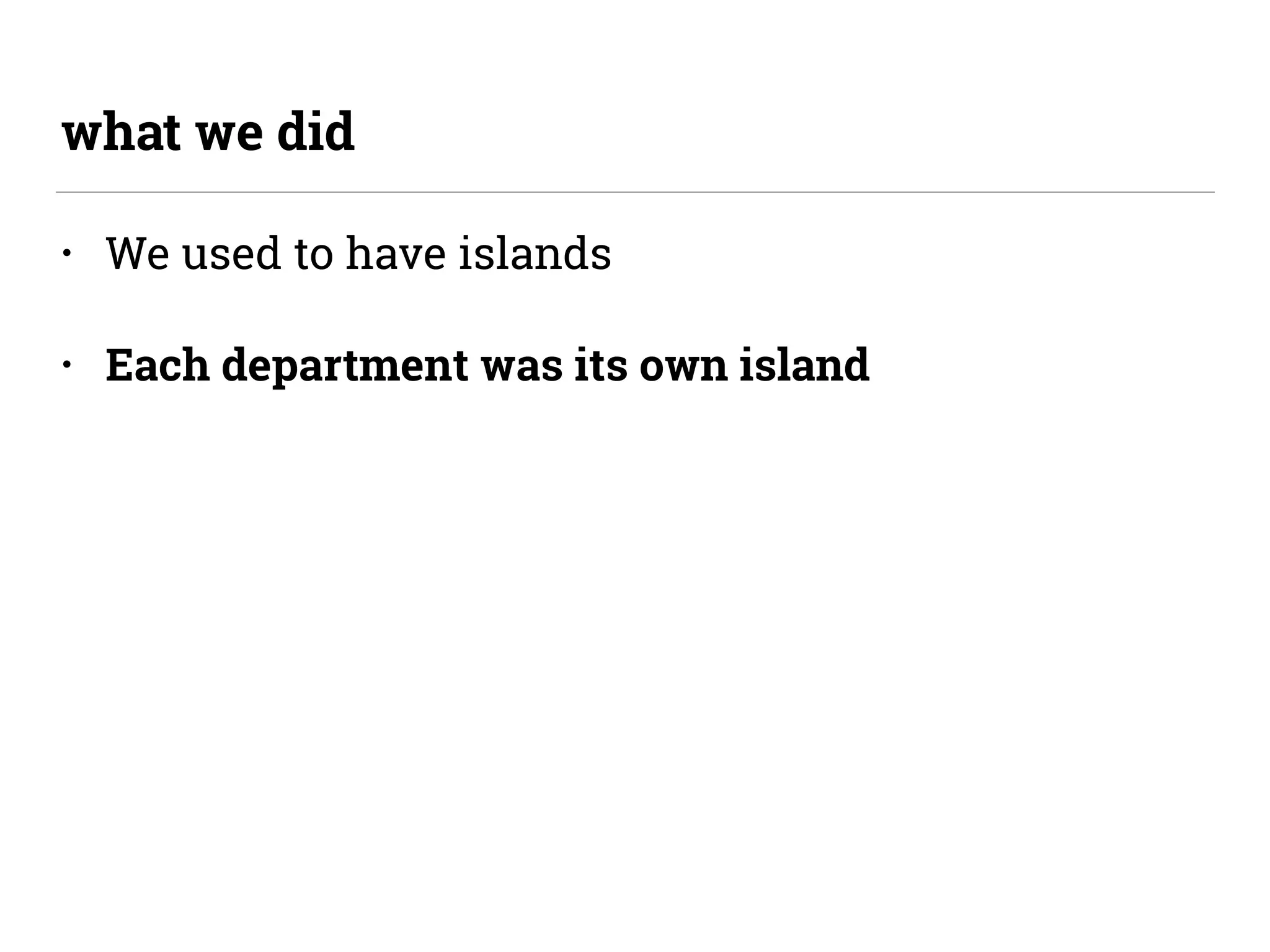 • We used to have islands
• Each department was its own island
what we did
 
