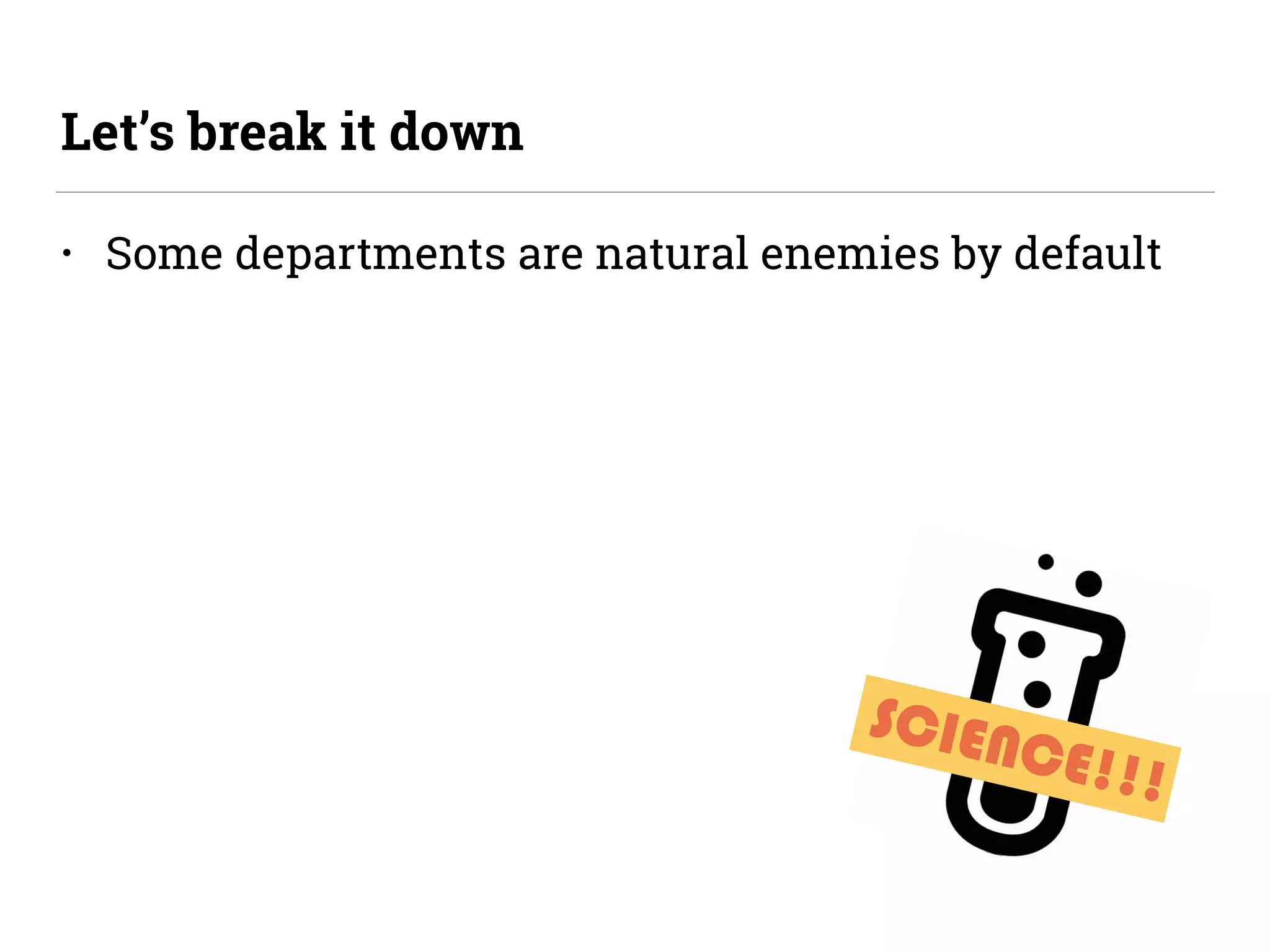 SCIENCE!!!
• Some departments are natural enemies by default
Let’s break it down
 