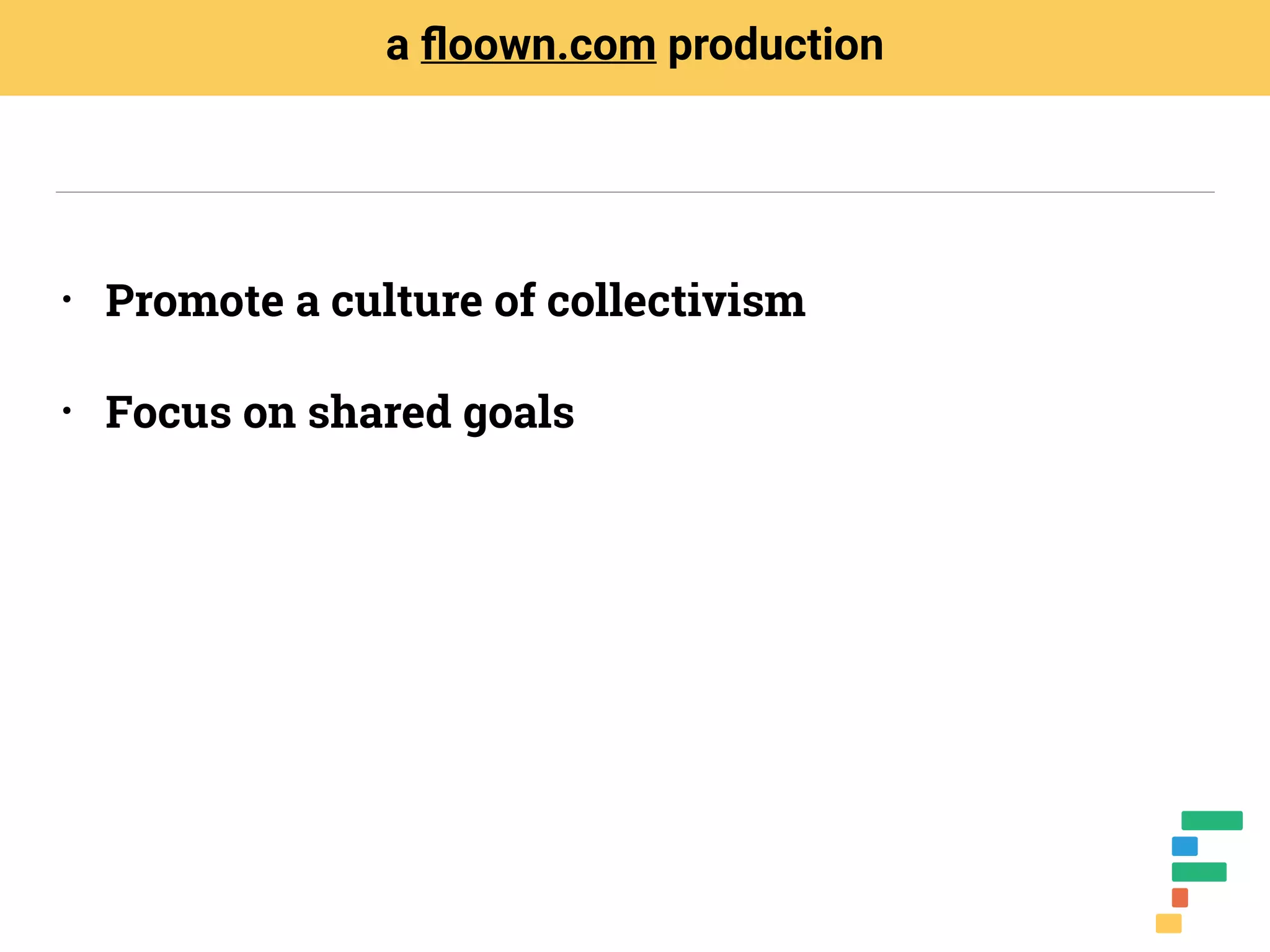 • Promote a culture of collectivism
• Focus on shared goals
a ﬂoown.com production
 