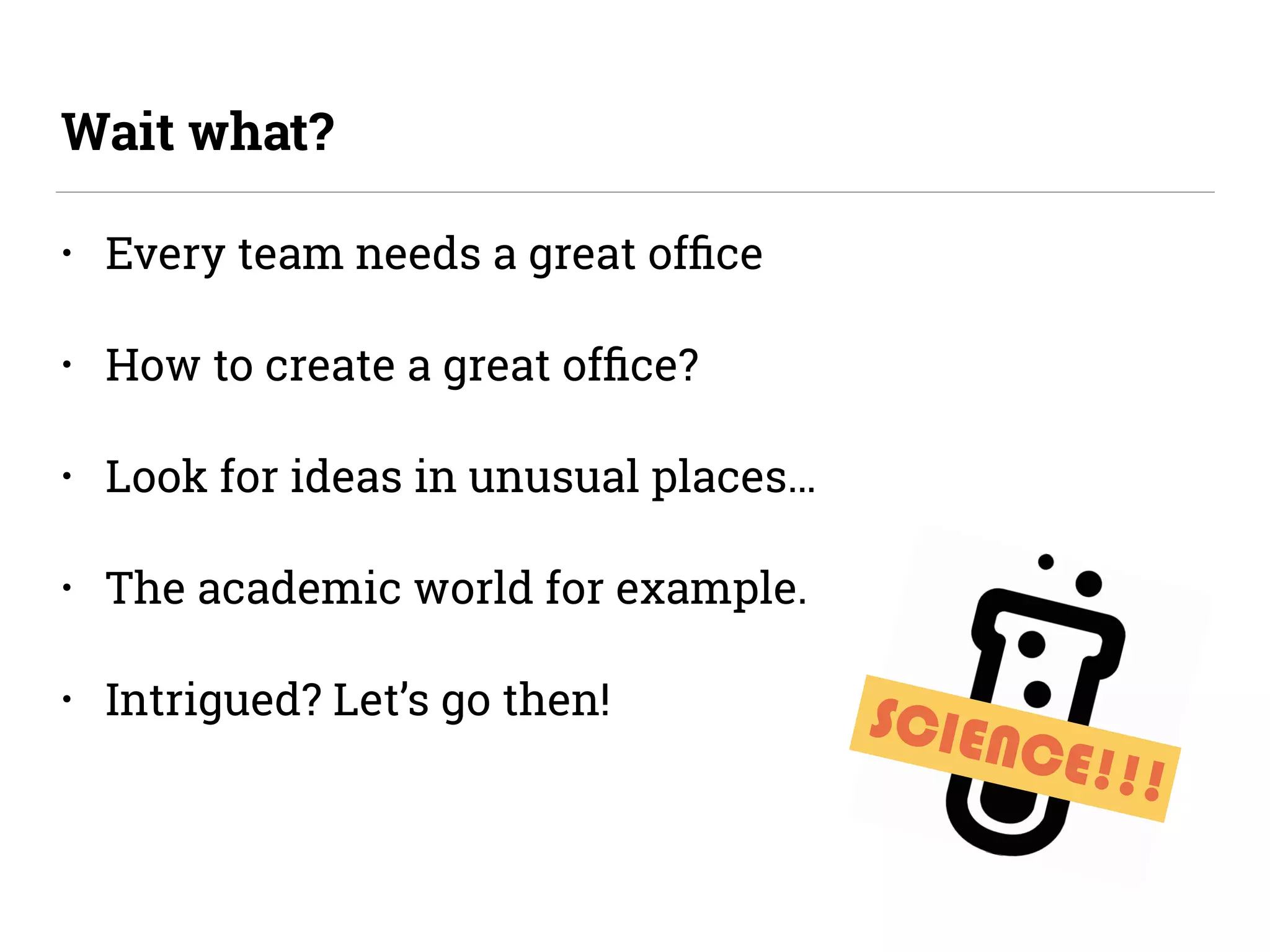 • Every team needs a great ofﬁce
• How to create a great ofﬁce?
• Look for ideas in unusual places…
• The academic world for example.
• Intrigued? Let’s go then!
Wait what?
SCIENCE!!!
 