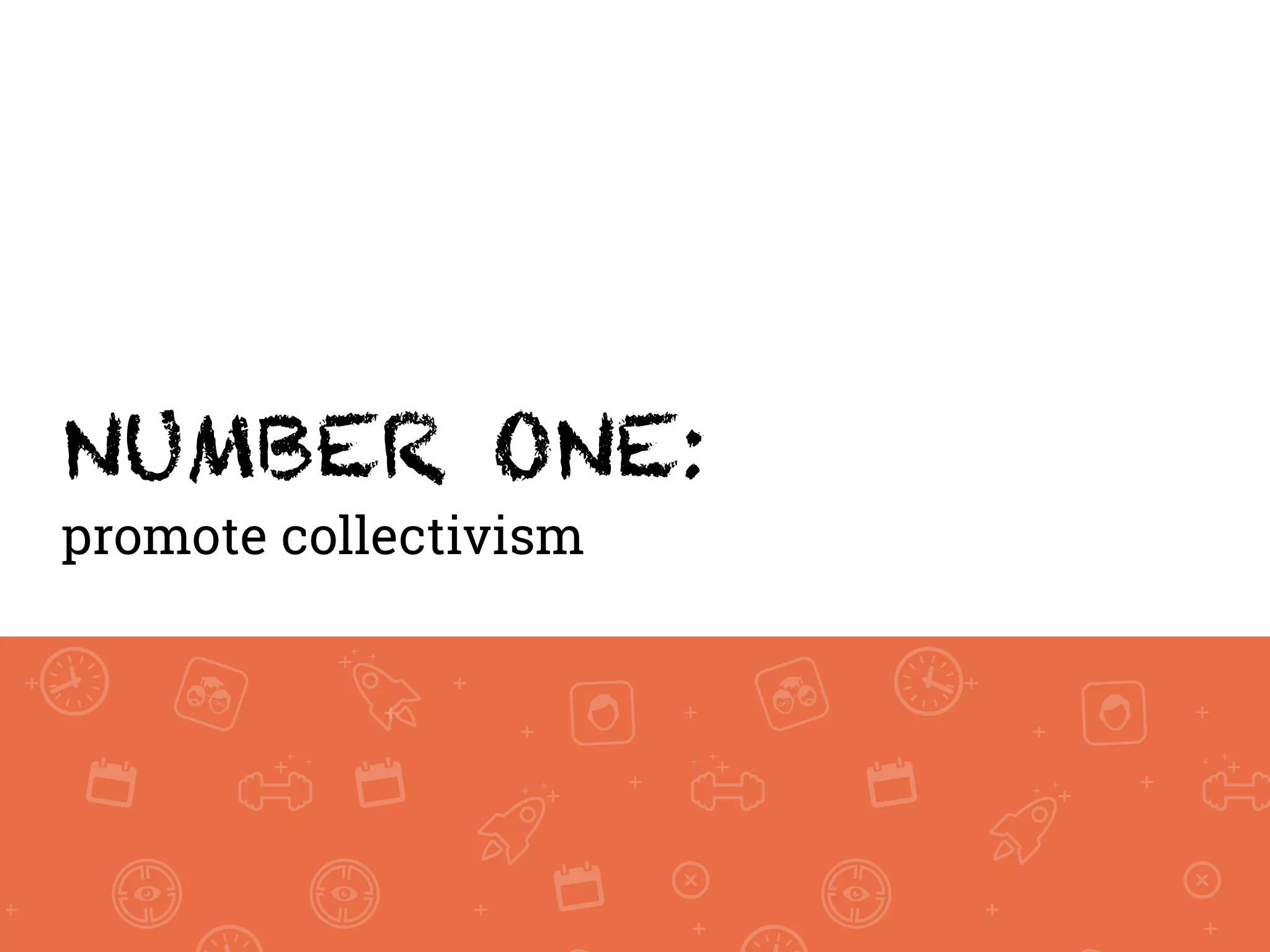 NUMBER ONE:
promote collectivism
 