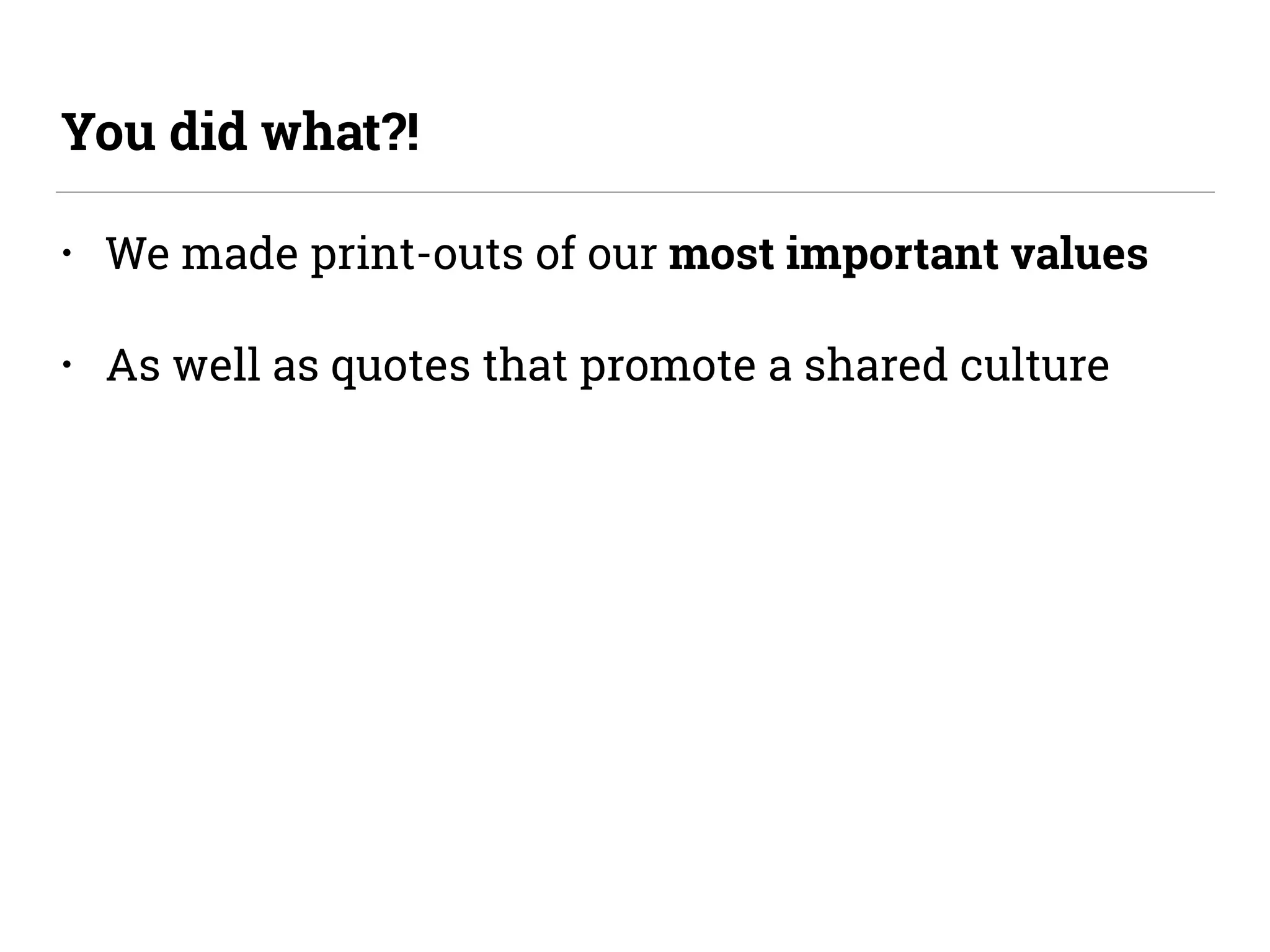 • We made print-outs of our most important values
• As well as quotes that promote a shared culture
You did what?!
 