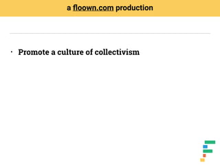 • Promote a culture of collectivism
a ﬂoown.com production
 