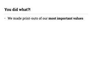 • We made print-outs of our most important values
You did what?!
 