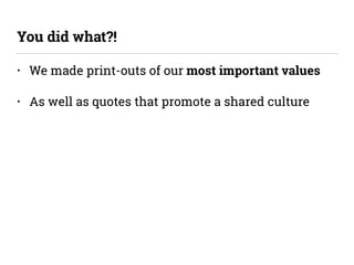 • We made print-outs of our most important values
• As well as quotes that promote a shared culture
You did what?!
 
