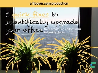 from promoting collectivism
to buying plants
a ﬂoown.com production
5 quick fixes to
scientifically upgrade
your office
5 quick fixes to
scientifically upgrade
your office
 